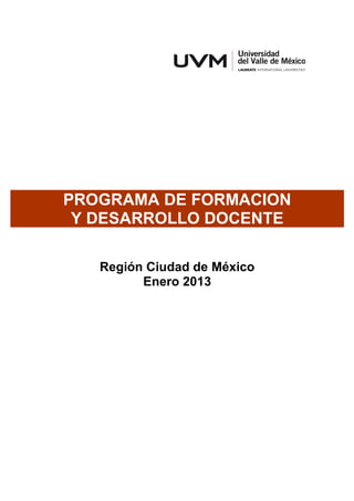 PROGRAMA DE FORMACION
 Y DESARROLLO DOCENTE

   Región Ciudad de México
         Enero 2013
 
