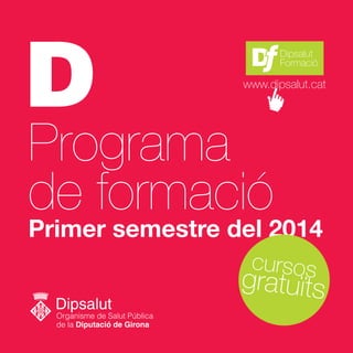 Dipsalut
Formació

www.dipsalut.cat

Programa
de formació

Primer semestre del 2014
cursos

gratuïts

 