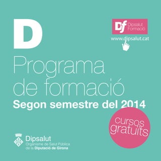 Programa
de formació
Segon semestre del 2014
gratuïts
cursos
Dipsalut
Formació
www.dipsalut.cat
 