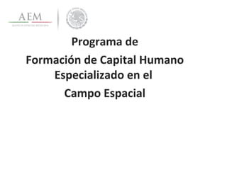 Programa de
Formación de Capital Humano
    Especializado en el
      Campo Espacial
 