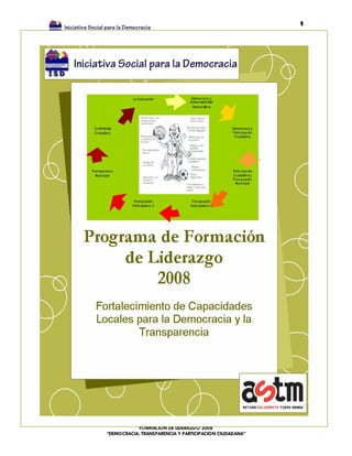 1




            FORMACION DE LIDERAZGO 2008
“DEMOCRACIA, TRANSPARENCIA Y PARTICIPACION CIUDADANA”
 