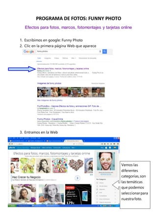 PROGRAMA DE FOTOS: FUNNY PHOTO
Efectos para fotos, marcos, fotomontajes y tarjetas online
1. Escribimos en google: Funny Photo
2. Clic en la primera página Web que aparece
3. Entramos en la Web
Vemos las
diferentes
categorías,son
las temáticas
que podemos
seleccionarpara
nuestra foto.
 