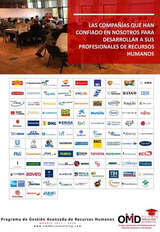 12 años capacitando a los Profesionales de
Recursos Humanos y a los Mandos
Programa de Gestión Avanzada de Recursos Humanos
M A D R I D 2 0 1 7 – 2 0 1 8
w w w . o m d h r c o n s u l t i n g . c o m
LAS COMPAÑÍAS QUE HAN
CONFIADO EN NOSOTROS PARA
DESARROLLAR A SUS
PROFESIONALES DE RECURSOS
HUMANOS
 