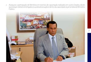 •	   Assegurar a participação de Membros em eventos de capacitação realizados em outros Estados, desde
     que estejam diretamente ligados à sua área de atuação e dentro da capacidade orçamentária do Ministério
     Público.




                                                                                                               7
 