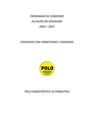 PROGRAMA DE GOBIERNO
ALCALDÍA DE ENVIGADO
2020 – 2023
ENVIGADO CON HONESTIDAD Y DIGNIDAD
POLO DEMOCRÁTICO ALTERNATIVO
 