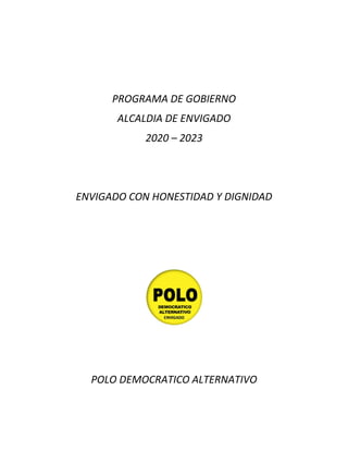 PROGRAMA DE GOBIERNO
ALCALDIA DE ENVIGADO
2020 – 2023
ENVIGADO CON HONESTIDAD Y DIGNIDAD
POLO DEMOCRATICO ALTERNATIVO
 