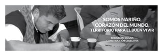 SOMOS NARIÑO,
CORAZÓN DEL MUNDO,
TERRITORIO PARA EL BUEN VIVIR
RESULTADO DE UNA
CONSTRUCCIÓN COLECTIVA
 