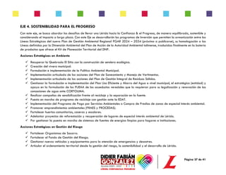 Página 37 de 41
EJE 4. SOSTENIBILIDAD PARA EL PROGRESO
Con este eje, se busca abordar los desafíos de llevar una Lérida hacia la Confianza & el Progreso, de manera equilibrada, sostenible y
considerando el impacto a largo plazo. Con este Eje se desarrollarán los programas de Inversión que permiten la armonización entre las
Líneas Estratégicas del nuevo Plan de Gestión Ambiental Regional PGAR 2024 – 2034 (próximo a publicarse), su homologación a las
Líneas definidas por la Dimensión Ambiental del Plan de Acción de la Autoridad Ambiental tolimense, traducidas finalmente en la batería
de productos que ofrece el Kit de Planeación Territorial del DNP.
Acciones Estratégicas en Ambiente
✓ Recuperar la Quebrada El Sitio con la construcción de sendero ecológico.
✓ Creación del vivero municipal.
✓ Formulación e implementación de la Política Ambiental Municipal.
✓ Implementación articulada de las acciones del Plan de Saneamiento y Manejo de Vertimentos.
✓ Implementación articulada de las acciones del Plan de Gestión Integral de Residuos Sólidos.
✓ Gestionar la formulación e implementación del Plan Uso Eficiente y Ahorro del Agua a nivel municipal, el estratégico (entidad) y
apoyo en la formulación de los PUEAA de los acueductos veredales que lo requieran para su legalización y renovación de las
concesiones de agua ante CORTOLIMA.
✓ Realizar campañas de sensibilización frente al reciclaje y la separación en la fuente.
✓ Puesta en marcha de programa de reciclaje con gestión ante la EDAT.
✓ Implementación del Programa de Pago por Servicios Ambientales o Compra de Predios de zonas de especial interés ambiental.
✓ Promover emprendimientos ambientales (PRAES y PROCEDAS).
✓ Fortalecer huertas comunitarias, caseras y escolares.
✓ Adelantar proyectos de reforestación y recuperación de lugares de especial interés ambiental de Lérida.
✓ Por gestionar la puesta en marcha de sistemas de fuentes de energías limpias para hogares e instituciones.
Acciones Estratégicas en Gestión del Riesgo
✓ Fortalecer Organismos de Socorro.
✓ Fortalecer el Fondo de Gestión del Riesgo.
✓ Gestionar nuevos vehículos y equipamentos para la atención de emergencias y desastres.
✓ Articular el ordenamiento territorial desde la gestión del riesgo, la sostenibilidad y el desarrollo de Lérida.
 