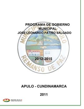 PROGRAMA DE GOBIERNO
         MUNICIPAL
JOSE LEONARDO PATIÑO SALGADO




        20 12-2015




 APULO - CUNDINAMARCA

           2011
 