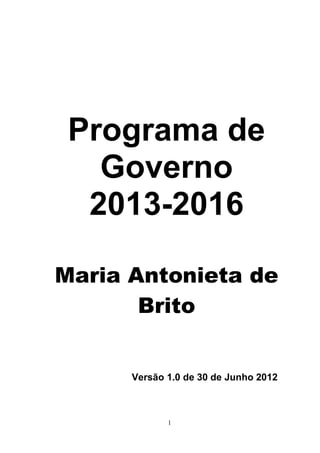 Programa de
   Governo
  2013-2016

Maria Antonieta de
       Brito


      Versão 1.0 de 30 de Junho 2012



             1
 