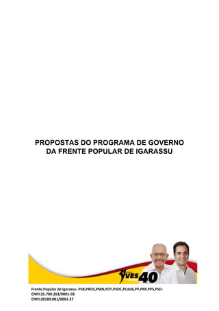Frente Popular de Igarassu- PSB,PROS,PMN,PDT,PSDC,PCdoB,PP,PRP,PPS,PSD-
CNPJ:25.709.263/0001-03
CNPJ:20189.081/0001-27
PROPOSTAS DO PROGRAMA DE GOVERNO
DA FRENTE POPULAR DE IGARASSU
 