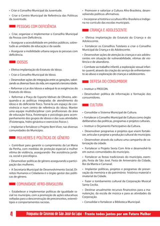 • Criar o Conselho Municipal da Juventude.                       • Promover e valorizar a Cultura Afro-Brasileira, desen-
                                                                 volvendo políticas afirmativas.
• Criar o Centro Municipal de Referência das Políticas
da Juventude.                                                    • Incorporar a história e a cultura Afro-Brasileira e Indíge-
                                                                 na no currículo das escolas municipais.
      PESSOAS COM DEFICIÊNCIA
                                                                       CRIANÇA E ADOLESCENTE
• Criar, organizar e implementar o Conselho Municipal
da Pessoa com Deficiência.                                       • Efetiva implantação do Estatuto da Criança e do
                                                                 Adolescente.
• Assegurar a acessibilidade em prédios públicos, sobre-
tudo as unidades de educação e da saúde.                         • Fortalecer os Conselhos Tutelares e criar o Conselho
                                                                 Municipal da Criança e do Adolescente.
• Assegurar a mobilidade urbana segura às pessoas com
deficiência.                                                     • Desenvolver ações de atenção às crianças e aos adoles-
                                                                 centes em situação de vulnerabilidade, vítimas de vio-
      IDOSOS                                                     lência e de abandono.
                                                                 • Combate ao trabalho infantil, a exploração sexual infan-
• Efetiva implantação do Estatuto do Idoso.                      to–juvenil, através da criação do serviço de enfrentamen-
• Criar o Conselho Municipal do Idoso.                           to ao abuso e exploração de crianças e adolescentes.
• Desenvolver ações de integração entre as gerações, valori-
zando as diversas fases da vida, em especial a terceira idade.
                                                                       DEFESA DO CONSUMIDOR
• Reformar o Lar dos Idosos e adequá-lo as exigências do         • Instituir o PROCON.
Estatuto do Idoso.
                                                                 • Desenvolver política de informação e formação dos
• Reformar a Praça de Esporte Idelvan de Oliveira, ade-          consumidores.
quando-a as políticas integradas de atendimento do
idoso e do deficiente físico. Torná-la um espaço de con-               CULTURA
vivência e num centro de referência do idoso. Manter
uma equipe multidisciplinar com profissionais da área            • Consolidar o Sistema Municipal de Cultura.
de educação física, fisioterapia e psicologia para acom-
panhamento dos grupos de idosos e das suas atividades            • Fortalecer o Conselho Municipal de Cultura como órgão
(Fisioterapia, hidro ginástica e exercícios físicos ).           deliberativo das políticas, programas e projetos culturais.
• Implantar e fortalecer o Projeto Bem Viver, nas diversas       • Instituir o Orçamento Participativo da Cultura.
comunidades do Município.                                        • Desenvolver programas e projetos que visem fortale-
                                                                 cer, articular e projetar a produção cultural do município.
      MULHERES E POLÍTICAS DE GÊNERO                             • Desenvolver através da cultura uma campanha de va-
                                                                 lorização da cidade.
• Contribuir para garantir o cumprimento da Lei Maria
da Penha, com medidas de proteção especial a mulher              • Fortalecer o Projeto Sexta Com Arte e desenvolvê-lo
vítima de violência, assegurando- lhe assistência jurídi-        em outras comunidades do município.
ca, social e psicológica.                                        • Fortalecer as festas tradicionais do município, exem-
• Desenvolver políticas de gênero assegurando a partici-         plo, Festa de São José, Festa de Aniversário da Cidade,
pação das mulheres.                                              Boi da Manta e Carnaval.
• A Secretaria Municipal de Desenvolvimento Social, Di-          • Implantar políticas, projetos e programas de preser-
reitos Humanos e Cidadania é o órgão gestor das políti-          vação da memória e do patrimônio histórico material e
cas de gênero.                                                   imaterial da Cidade.
                                                                 • Fazer o tombamento cultural da Corporação Musical
      COMUNIDADE AFRO-BRASILEIRA                                 Santa Cecília.
                                                                 • Destinar anualmente recursos financeiros para a ma-
• Estabelecer e implementar políticas de igualdade ra-
                                                                 nutenção, da escola de música e para as atividades da
cial no município, com a promoção de ações educativas
                                                                 Corporação.
voltadas para a desconstrução de preconceitos, estereó-
tipos e comportamentos racistas.                                 • Consolidar e fortalecer a Biblioteca Municipal.



 4             Programa de Governo de São José da Lapa - Frente todos juntos por um Futuro Melhor
 