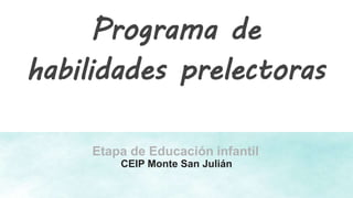 Programa de
habilidades prelectoras
Etapa de Educación infantil
CEIP Monte San Julián
 