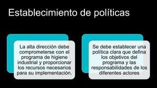 Establecimiento de políticas
La alta dirección debe
comprometerse con el
programa de higiene
industrial y proporcionar
los recursos necesarios
para su implementación.
Se debe establecer una
política clara que defina
los objetivos del
programa y las
responsabilidades de los
diferentes actores
 