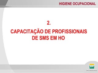 HIGIENE OCUPACIONAL
2.
CAPACITAÇÃO DE PROFISSIONAIS
DE SMS EM HO
 