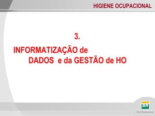 HIGIENE OCUPACIONAL
3.
INFORMATIZAÇÃO de
DADOS e da GESTÃO de HO
 