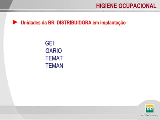 HIGIENE OCUPACIONAL
► Unidades da BR DISTRIBUIDORA em implantação
GEI
GARIO
TEMAT
TEMAN
 