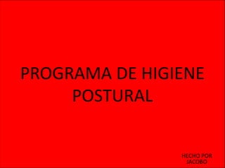 PROGRAMA DE HIGIENE
     POSTURAL


                HECHO POR
                 JACOBO
 