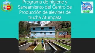 Programa de higiene y
Saneamiento del Centro de
Producción de alevines de
trucha Atumpata
 