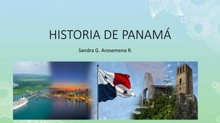 HISTORIA DE PANAMÁ
Sandra G. Arosemena R.
 