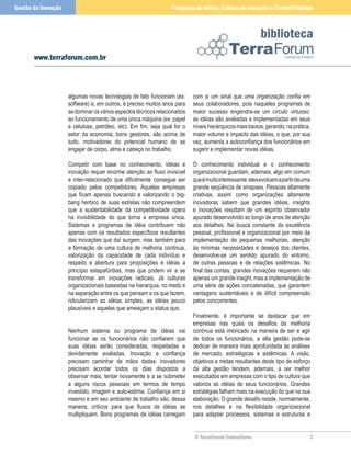 Gestão da Inovação                                                Programa de Idéias, Cultura de Inovação e Competitividade



                                                                                                          biblioteca
       www.terraforum.com.br



                     algumas novas tecnologias de fato funcionam (ex:      com si um sinal que uma organização confia em
                     software) e, em outros, é preciso muitos anos para    seus colaboradores, pois naqueles programas de
                     se dominar os vários aspectos técnicos relacionados   maior sucesso engendra-se um círculo virtuoso:
                     ao funcionamento de uma única máquina (ex: papel      as idéias são avaliadas e implementadas em seus
                     e celulose, petróleo, etc). Em fim, seja qual for o   níveis hierárquicos mais baixos, gerando, na prática,
                     setor da economia, bons gestores, são acima de        maior volume e impacto das idéias, o que, por sua
                     tudo, motivadores do potencial humano de se           vez, aumenta a autoconfiança dos funcionários em
                     engajar de corpo, alma e cabeça no trabalho.          sugerir e implementar novas idéias.

                     Competir com base no conhecimento, idéias e           O conhecimento individual e o conhecimento
                     inovação requer enorme atenção ao fluxo invisível     organizacional guardam, ademais, algo em comum
                     e inter-relacionado que dificilmente consegue ser     que é muito interessante: eles evoluem a partir de uma
                     copiado pelos competidores. Aquelas empresas          grande seqüência de sinapses. Pessoas altamente
                     que ficam apenas buscando e valorizando o big-        criativas, assim como organizações altamente
                     bang heróico de suas estrelas não compreendem         inovadoras sabem que grandes idéias, insights
                     que a sustentabilidade da competitividade opera       e inovações resultam de um espírito observador
                     na invisibilidade do que torna a empresa única.       apurado desenvolvido ao longo de anos de atenção
                     Sistemas e programas de idéia contribuem não          aos detalhes. Na busca constante da excelência
                     apenas com os resultados específicos resultantes      pessoal, profissional e organizacional por meio da
                     das inovações que daí surgem, mas também para         implementação de pequenas melhorias, atenção
                     a formação de uma cultura de melhoria continua,       às mínimas necessidades e desejos dos clientes,
                     valorização da capacidade de cada indivíduo e         desenvolve-se um sentido apurado do entorno,
                     respeito e abertura para proposições e idéias a       de outras pessoas e de relações sistêmicas. No
                     princípio estapafúrdias, mas que podem vir a se       final das contas, grandes inovações requerem não
                     transformar em inovações radicais. Já culturas        apenas um grande insight, mas a implementação de
                     organizacionais baseadas na hierarquia, no medo e     uma série de ações concatenadas, que garantem
                     na separação entre os que pensam e os que fazem,      vantagens sustentáveis e de difícil compreensão
                     ridicularizam as idéias simples, as idéias pouco      pelos concorrentes.
                     plausíveis e aquelas que ameaçam o status quo.
                                                                           Finalmente, é importante se destacar que em
                                                                           empresas nas quais os desafios da melhoria
                     Nenhum sistema ou programa de idéias vai              contínua está imbricado na maneira de ser e agir
                     funcionar se os funcionários não confiarem que        de todos os funcionários, a alta gestão pode-se
                     suas idéias serão consideradas, respeitadas e         dedicar de maneira mais aprofundada às análises
                     devidamente avaliadas. Inovação e confiança           de mercado, estratégicas e sistêmicas. A visão,
                     precisam caminhar de mãos dadas: inovadores           objetivos e metas resultantes deste tipo de esforço
                     precisam acordar todos os dias dispostos a            da alta gestão tendem, ademais, a ser melhor
                     observar mais, tentar novamente e a se submeter       executados em empresas com o tipo de cultura que
                     a alguns riscos pessoais em termos de tempo           valoriza as idéias de seus funcionários. Grandes
                     investido, imagem e auto-estima. Confiança em si      estratégias falham mais na execução do que na sua
                     mesmo e em seu ambiente de trabalho são, dessa        elaboração. O grande desafio reside, normalmente,
                     maneira, críticos para que fluxos de idéias se        nos detalhes e na flexibilidade organizacional
                     multipliquem. Bons programas de idéias carregam       para adaptar processos, sistemas e estruturas e


                                                                           © TerraForum Consultores                             
 