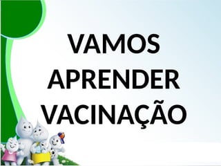 VAMOS
APRENDER
VACINAÇÃO
 