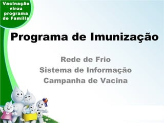 Programa de Imunização Rede de Frio Sistema de Informação Campanha de Vacina Vacinação virou programa de Família 