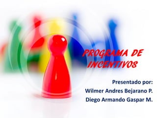PROGRAMA DE
INCENTIVOS
Presentado por:
Wilmer Andres Bejarano P.
Diego Armando Gaspar M.

 
