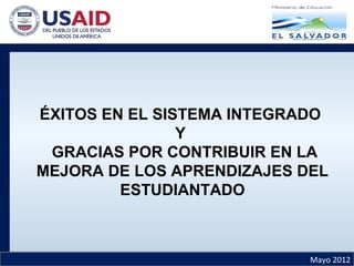 Mayo 2012
ÉXITOS EN EL SISTEMA INTEGRADO
Y
GRACIAS POR CONTRIBUIR EN LA
MEJORA DE LOS APRENDIZAJES DEL
ESTUDIANTADO
 