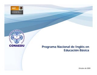 Programa Nacional de Inglés en
             Educación Básica




                       Octubre de 2009
 