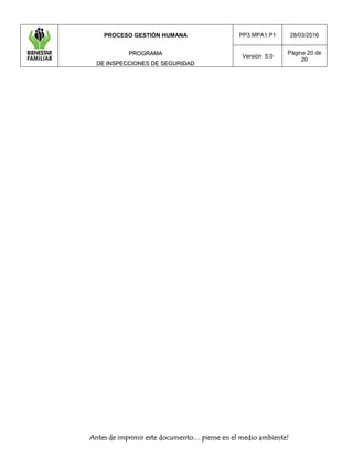 PROCESO GESTIÓN HUMANA
PPRROOGGRRAAMMAA
DDEE IINNSSPPEECCCCIIOONNEESS DDEE SSEEGGUURRIIDDAADD
PP3.MPA1.P1 28/03/2016
Versión 5.0
Página 20 de
20
Antes de imprimir este documento… piense en el medio ambiente!
 