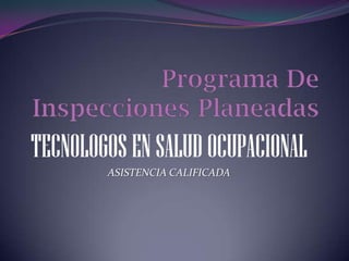 Programa De Inspecciones Planeadas TECNOLOGOS EN SALUD OCUPACIONAL ASISTENCIA CALIFICADA 