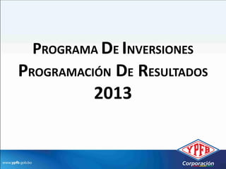 PROGRAMA DE INVERSIONES
PROGRAMACIÓN DE RESULTADOS
          2013
 