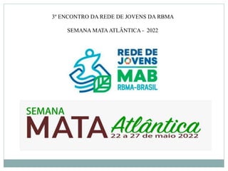 3º ENCONTRO DA REDE DE JOVENS DA RBMA
SEMANA MATAATLÂNTICA - 2022
 