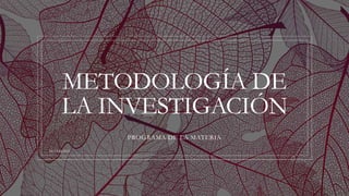 METODOLOGÍA DE
LA INVESTIGACIÓN
PROGRAMA DE LA MATERIA
MCCH@2022
 