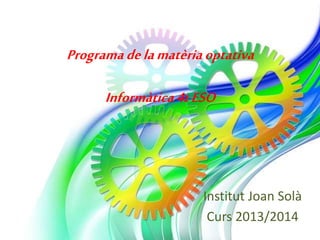 Programadelamatèria optativa
Informàtica4tESO
Institut Joan Solà
Curs 2013/2014
 