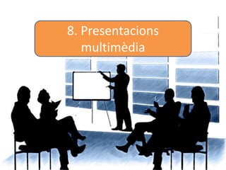 8. Presentacions
multimèdia
 