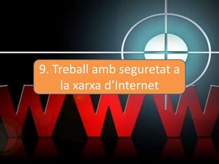 9. Treball amb seguretat a
la xarxa d’Internet
 