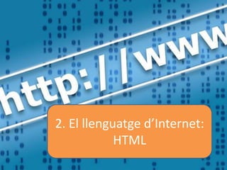 2. El llenguatge d’Internet:
HTML
 