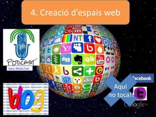 4. Creació d’espais web
Aquí
no toca!!
Autor: Wesley Fryer
 