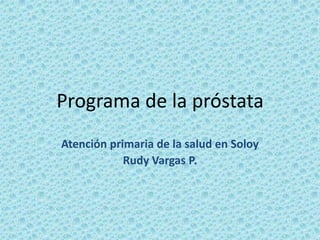 Programa de la próstata Atención primaria de la salud en Soloy Rudy Vargas P. 