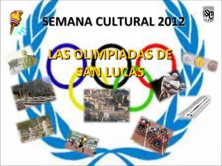 SEMANA CULTURAL 2012

LAS OLIMPIADAS DE
    SAN LUCAS
 