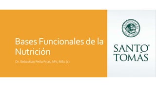 Bases Funcionales de la
Nutrición
Dr. Sebastián Peña Frías, MV, MSc (c)
 
