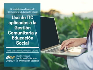 Licenciatura en Desarrollo
Comunitario y Educación Social
Uso de TIC
aplicadas a la
Gestión
Comunitaria y
Educación
Social
Mtro. Luis Antonio Domínguez Coutiño
 