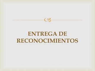 
ENTREGA DE
RECONOCIMIENTOS
 