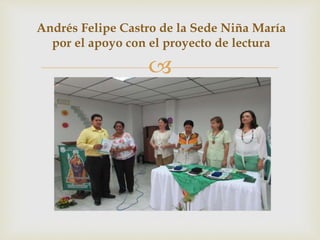 
Andrés Felipe Castro de la Sede Niña María
por el apoyo con el proyecto de lectura
 