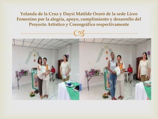 
Yolanda de la Cruz y Daysi Matilde Ocoró de la sede Liceo
Femenino por la alegría, apoyo, cumplimiento y desarrollo del
Proyecto Artístico y Coreográfico respectivamente
 