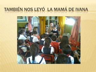 TAMBIÉN NOS LEYÓ LA MAMÁ DE IVANA
 