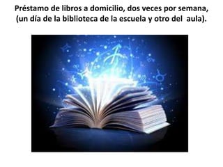 Préstamo de libros a domicilio, dos veces por semana,
(un día de la biblioteca de la escuela y otro del aula).
 