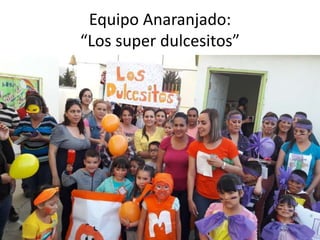 Equipo Anaranjado:
“Los super dulcesitos”
 